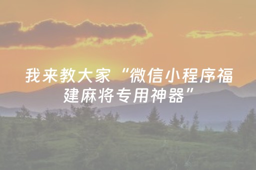 我来教大家“微信小程序福建麻将专用神器”（神器通用版)