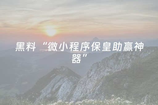 黑料“微小程序保皇助赢神器”（透明挂辅助器)