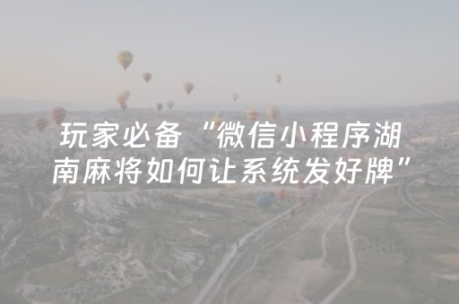 玩家必备“微信小程序湖南麻将如何让系统发好牌”（控牌器)