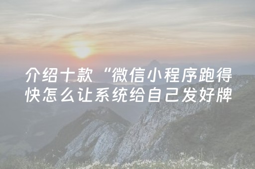 介绍十款“微信小程序跑得快怎么让系统给自己发好牌”（是否能开挂)