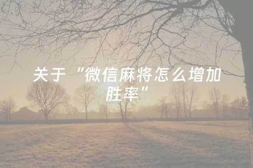 关于“微信麻将怎么增加胜率”（怎么设置才能赢)