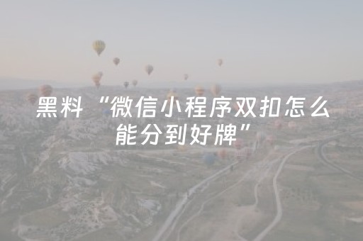 黑料“微信小程序双扣怎么能分到好牌”（开挂辅助器插件)