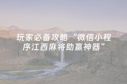 玩家必备攻略“微信小程序江西麻将助赢神器”（必赢神器)