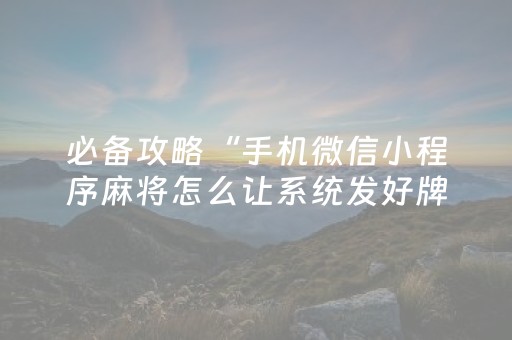 必备攻略“手机微信小程序麻将怎么让系统发好牌”（辅助器下载)