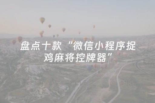 盘点十款“微信小程序捉鸡麻将控牌器”（如何让系统发好牌)