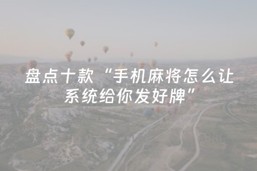 盘点十款“手机麻将怎么让系统给你发好牌”（怎么设置才能赢)