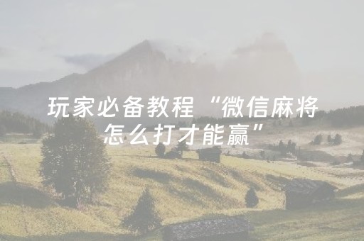 玩家必备教程“微信麻将怎么打才能赢”（究竟是不是有挂)