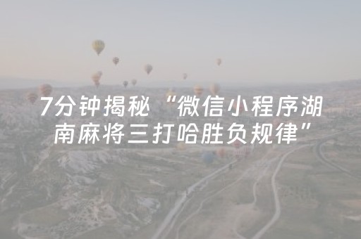 7分钟揭秘“微信小程序湖南麻将三打哈胜负规律”（可以设置输赢吗)