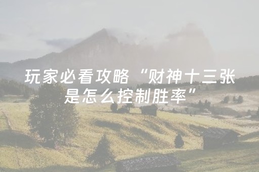 玩家必看攻略“财神十三张是怎么控制胜率”（输赢规律)