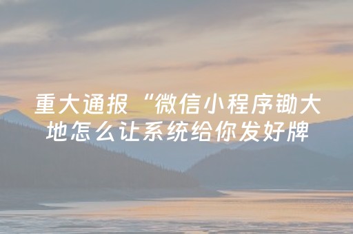 重大通报“微信小程序锄大地怎么让系统给你发好牌”（专用神器)