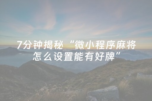7分钟揭秘“微小程序麻将怎么设置能有好牌”（免费专用神器)