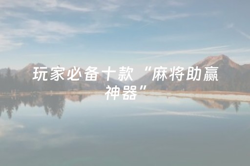 玩家必备十款“麻将助赢神器”（有什么诀窍)