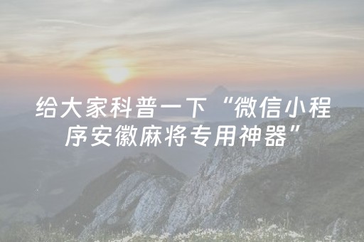 给大家科普一下“微信小程序安徽麻将专用神器”（怎么增加胜率)