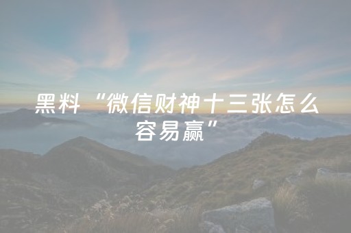 黑料“微信财神十三张怎么容易赢”（外辅工具)
