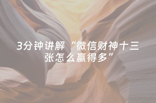 3分钟讲解“微信财神十三张怎么赢得多”（赢的技巧规律)