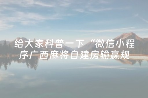 给大家科普一下“微信小程序广西麻将自建房输赢规律”（自建房怎么拿好牌)