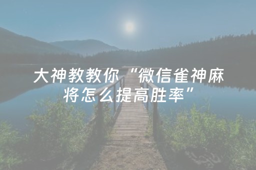 大神教教你“微信雀神麻将怎么提高胜率”（技巧和打好牌方法)
