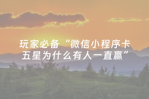 玩家必备“微信小程序卡五星为什么有人一直赢”（必赢神器)