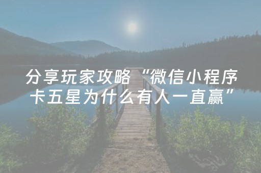 分享玩家攻略“微信小程序卡五星为什么有人一直赢”（充值会提高胜率么)