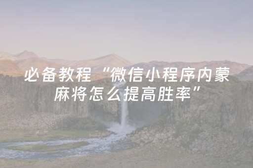 必备教程“微信小程序内蒙麻将怎么提高胜率”（好友房怎么才能赢)
