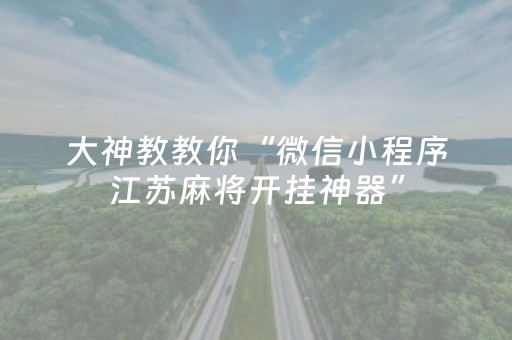 大神教教你“微信小程序江苏麻将开挂神器”（规律确实有挂)
