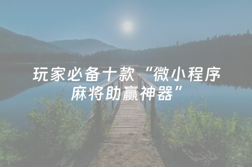 玩家必备十款“微小程序麻将助赢神器”（攻略插件)