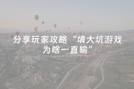分享玩家攻略“填大坑游戏为啥一直输”（开挂辅助器脚本)