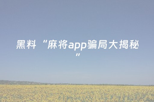 黑料“麻将app骗局大揭秘”（怎么让系统给你发好牌)