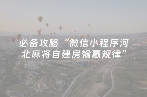 必备攻略“微信小程序河北麻将自建房输赢规律”（万能开挂神器)