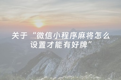 关于“微信小程序麻将怎么设置才能有好牌”（自建房怎么拿好牌)