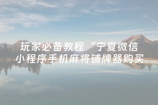 玩家必备教程“宁夏微信小程序手机麻将铺牌器购买”（有什么规律)
