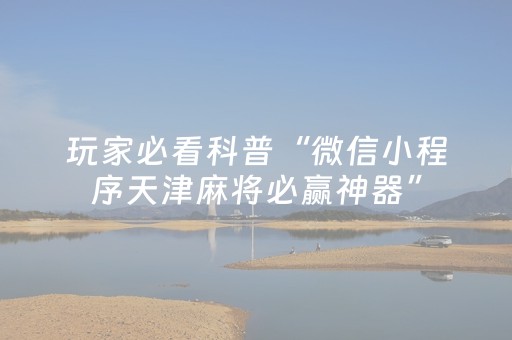 玩家必看科普“微信小程序天津麻将必赢神器”（怎么才会赢)