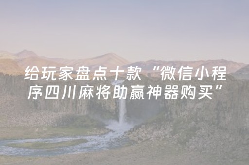 给玩家盘点十款“微信小程序四川麻将助赢神器购买”（自建房胜负规律)