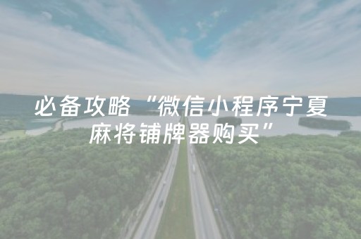 必备攻略“微信小程序宁夏麻将铺牌器购买”（技巧和打好牌方法)