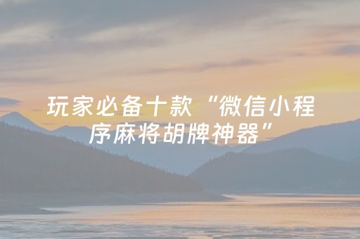 玩家必备十款“微信小程序麻将胡牌神器”（专用神器下载)