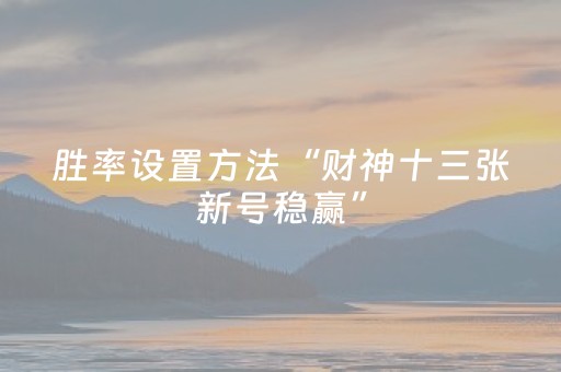 胜率设置方法“财神十三张新号稳赢”（会员会提高胜率吗)
