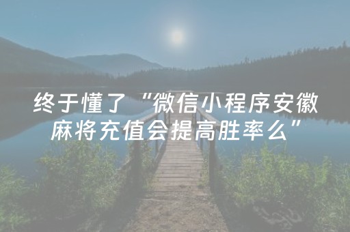 终于懂了“微信小程序安徽麻将充值会提高胜率么”（控牌器)