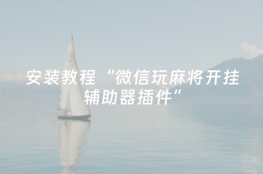 安装教程“微信玩麻将开挂辅助器插件”（输赢规律)