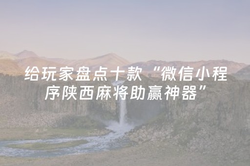 给玩家盘点十款“微信小程序陕西麻将助赢神器”（怎么设置能有好牌)