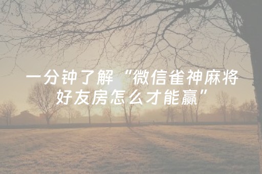 一分钟了解“微信雀神麻将好友房怎么才能赢”（助赢神器)