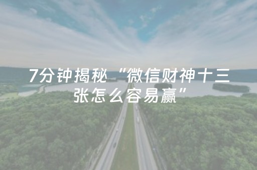 7分钟揭秘“微信财神十三张怎么容易赢”（是否能开挂)