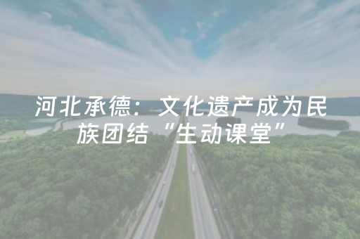 河北承德：文化遗产成为民族团结“生动课堂”