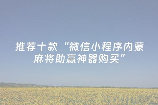推荐十款“微信小程序内蒙麻将助赢神器购买”（怎么才会赢)