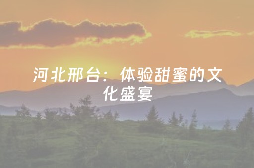 河北邢台：体验甜蜜的文化盛宴