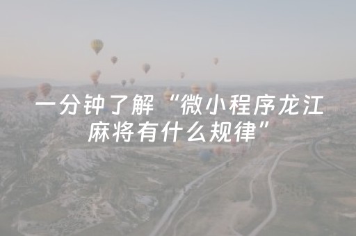 一分钟了解“微小程序龙江麻将有什么规律”（必赢神器)