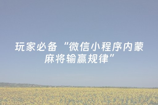 玩家必备“微信小程序内蒙麻将输赢规律”（插件可信吗)