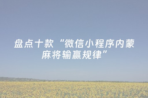 盘点十款“微信小程序内蒙麻将输赢规律”（AI辅助胡牌规则)