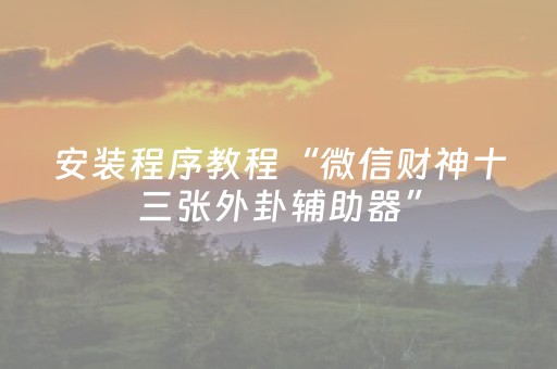 安装程序教程“微信财神十三张外卦辅助器”（发牌有什么规律吗)