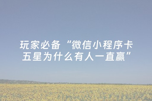 玩家必备“微信小程序卡五星为什么有人一直赢”（怎么增加胜率)