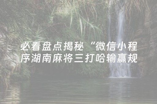 必看盘点揭秘“微信小程序湖南麻将三打哈输赢规律”（怎么能得到好牌)